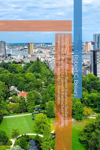 Financing Urban Nature-Based Solutions: Sustainable Investment Strategies for Green Infrastructure, Climate Resilience, and Biodiversity Conservation Financing Urban Nature-Based Solutions: Sustainable Investment Strategies for Green Infrastructure, Climate Resilience, and Biodiversity Conservation von Global Climate Solutions
