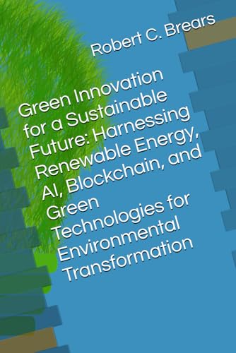 Green Innovation for a Sustainable Future: Harnessing Renewable Energy, AI, Blockchain, and Green Technologies for Environmental Transformation Green Innovation for a Sustainable Future: Harnessing Renewable Energy, AI, Blockchain, and Green Technologies for Environmental Transformation von Global Climate Solutions