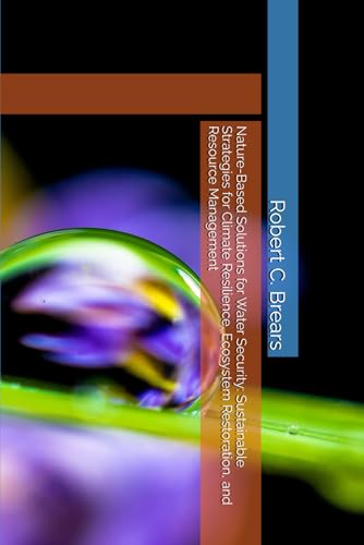 Nature-Based Solutions for Water Security: Sustainable Strategies for Climate Resilience, Ecosystem Restoration, and Resource Management Nature-Based Solutions for Water Security: Sustainable Strategies for Climate Resilience, Ecosystem Restoration, and Resource Management von Our Future Water