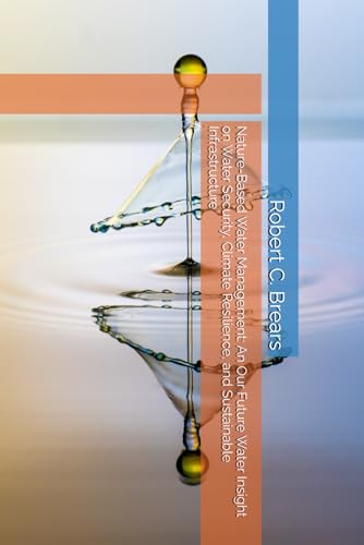 Nature-Based Water Management: An Our Future Water Insight on Water Security, Climate Resilience, and Sustainable Infrastructure Nature-Based Water Management: An Our Future Water Insight on Water Security, Climate Resilience, and Sustainable Infrastructure von Our Future Water