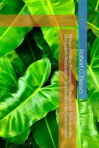 Nature Positive Economy: Strategies for Sustainability, Ecosystem Restoration, and Biodiversity Conservation Nature Positive Economy: Strategies for Sustainability, Ecosystem Restoration, and Biodiversity Conservation von Global Climate Solutions
