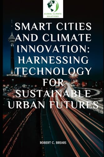 Smart Cities and Climate Innovation: Harnessing Technology for Sustainable Urban Futures Smart Cities and Climate Innovation: Harnessing Technology for Sustainable Urban Futures