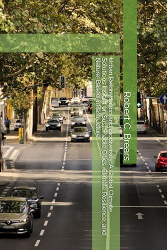 Urban Reforestation and Biodiversity: A Global Climate Solutions Insight on Sustainable Cities, Climate Resilience, and Nature-Based Infrastructure Urban Reforestation and Biodiversity: A Global Climate Solutions Insight on Sustainable Cities, Climate Resilience, and Nature-Based Infrastructure von Global Climate Solutions