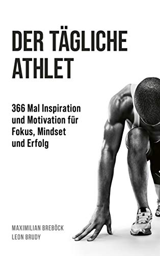 Der tägliche Athlet: 366 Mal Inspiration und Motivation für Fokus, Mindset und Erfolg