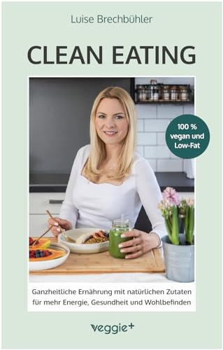 Clean-Eating: Ganzheitliche Ernährung mit natürlichen Zutaten für mehr Energie, Gesundheit und Wohlbefinden (Die Rezepte aus diesem Kochbuch sind 100 % vegan und Low-Fat) von veggie +