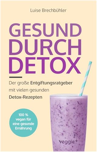 Gesund durch Detox: Der große Entgiftungsratgeber mit vielen gesunden Detox-Rezepten (100 % vegan für eine gesunde Ernährung) von veggie +