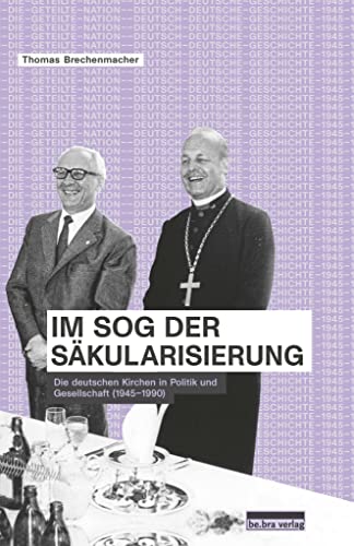 Im Sog der Säkularisierung: Die deutschen Kirchen in Politik und Gesellschaft (1945–1990) (Die geteilte Nation: Deutsch-deutsche Geschichte 1945–1990)