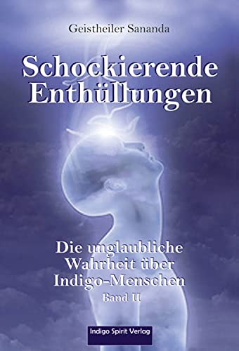 Geistheiler Sananda: Schockierende Enthüllungen: Die unglaubliche Wahrheit über Indigo-Menschen - Band 2 Geistheiler Sananda: Schockierende Enthüllungen: Die unglaubliche Wahrheit über Indigo-Menschen - Band 2