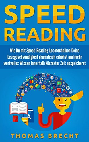 Speedreading: Wie Du mit Speed-Reading-Lesetechniken Deine Lesegeschwindigkeit dramatisch erhöhst und mehr wertvolles Wissen innerhalb kürzester Zeit abspeicherst