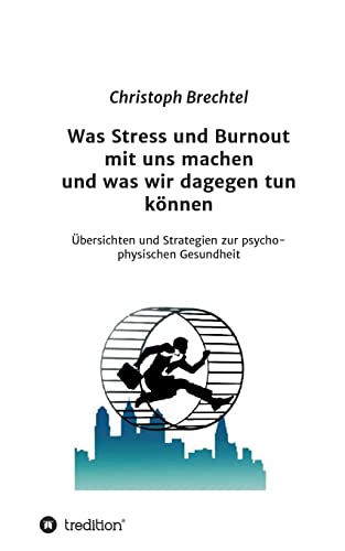 Was Stress und Burnout mit uns machen und was wir dagegen tun können: Übersichten und Strategien zur psycho-physischen Gesundheit