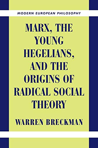 Marx, the Young Hegelians, and the Origins of Radical Social Theory: Dethroning the Self (Modern European Philosophy)