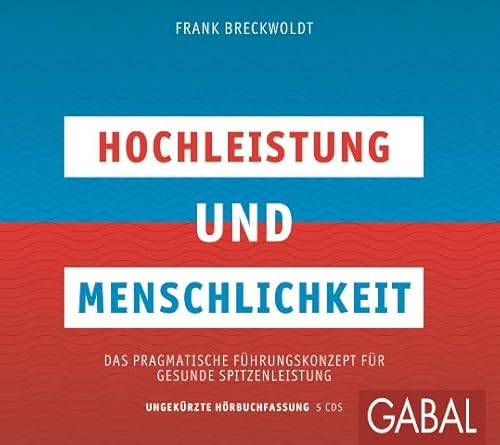Hochleistung und Menschlichkeit: Das pragmatische Führungskonzept für gesunde Spitzenleistung (Dein Business)