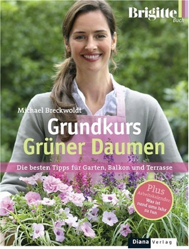 BRIGITTE-Grundkurs Grüner Daumen: Die besten Tipps für Garten, Balkon und Terrasse: Die besten Tipps für Garten, Balkon und Terrasse. Plus Arbeitskalender: Was ist rund ums Jahr zu tun?