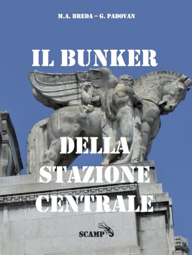 Il Bunker della Stazione Centrale: Protezione dei civili e prove tecniche di bombardamento (Milano Sotterranea, Band 4)