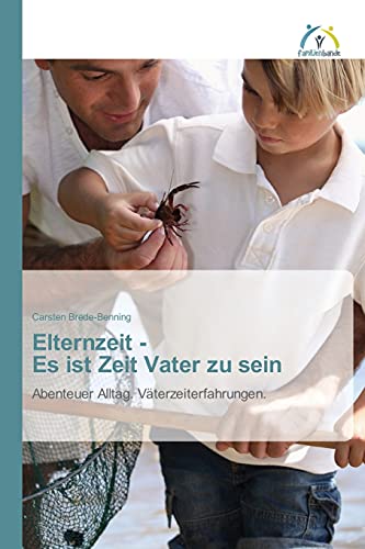 Elternzeit - Es ist Zeit Vater zu sein: Abenteuer Alltag. Väterzeiterfahrungen.