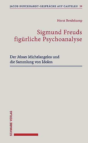 Sigmund Freuds figürliche Psychoanalyse: Der Moses Michelangelos und die Sammlung von Idolen (Jacob Burckhardt-Gespräche auf Castelen)