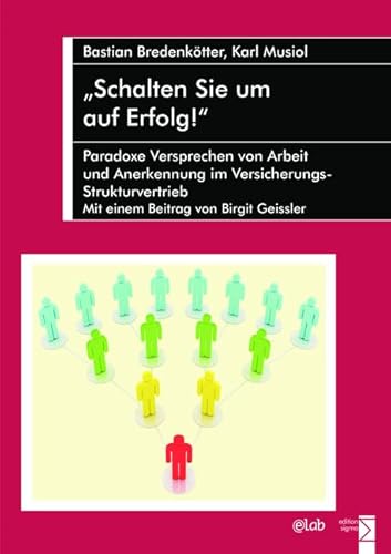 »Schalten Sie um auf Erfolg!«: Paradoxe Versprechen von Arbeit und Anerkennung im Versicherungs-Strukturvertrieb. Mit einem Beitrag von Birgit Geissler »Schalten Sie um auf Erfolg!«: Paradoxe Versprechen von Arbeit und Anerkennung im Versicherungs-Strukturvertrieb. Mit einem Beitrag von Birgit Geissler von edition sigma