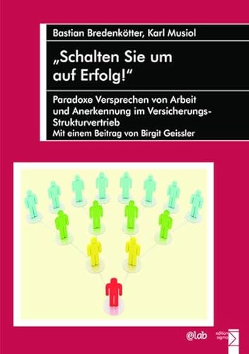 »Schalten Sie um auf Erfolg!«: Paradoxe Versprechen von Arbeit und Anerkennung im Versicherungs-Strukturvertrieb. Mit einem Beitrag von Birgit Geissler »Schalten Sie um auf Erfolg!«: Paradoxe Versprechen von Arbeit und Anerkennung im Versicherungs-Strukturvertrieb. Mit einem Beitrag von Birgit Geissler