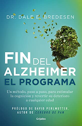 El fin del alzhéimer. El programa: Un método, paso a paso, para estimular la cognición y revertir su deterioro a cualquier edad (Bienestar, salud y vida sana)