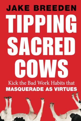 Tipping Sacred Cows: Kick the Bad Work Habits that Masquerade as Virtues