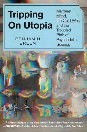 Tripping on Utopia: Margaret Mead, the Cold War, and the Troubled Birth of Psychedelic Science