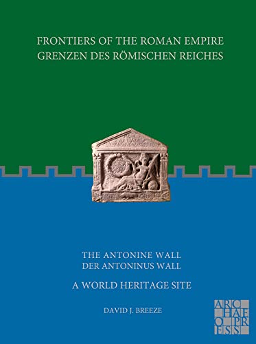 Frontiers of the Roman Empire / Grenzen Des Romischen Reiches: The Antonine Wall / Der Antoninus Wall: A World Heritage Site