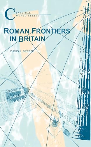 Roman Frontiers in Britain (Classical World; Duckworth Debates in Archaeolo)