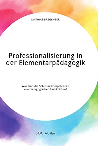 Professionalisierung in der Elementarpädagogik. Was sind die Schlüsselkompetenzen von pädagogischen Fachkräften?