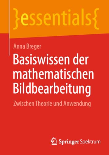 Basiswissen der mathematischen Bildbearbeitung: Zwischen Theorie und Anwendung (essentials) von Springer Spektrum