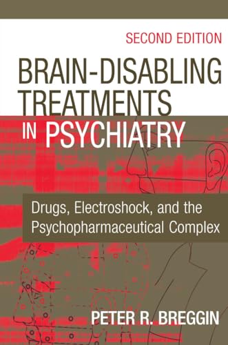 Brain-Disabling Treatments in Psychiatry: Drugs, Electroshock, and the Psychopharmaceutical Complex, Second Edition