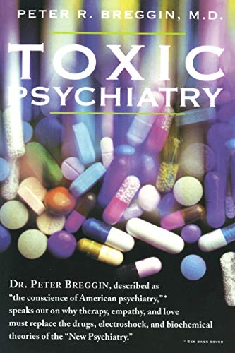 Toxic Psychiatry: Why Therapy, Empathy and Love Must Replace the Drugs, Electroshock, and Biochemical Theories of the "New Psychiatry" Toxic Psychiatry: Why Therapy, Empathy and Love Must Replace the Drugs, Electroshock, and Biochemical Theories of the "New Psychiatry"