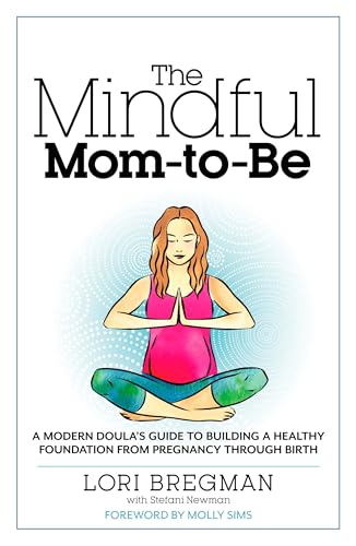 The Mindful Mom-To-Be: A Modern Doula's Guide to Building a Healthy Foundation from Pregnancy Through Birth