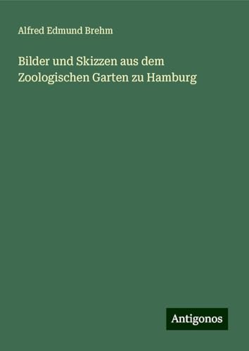 Bilder und Skizzen aus dem Zoologischen Garten zu Hamburg von Antigonos Verlag
