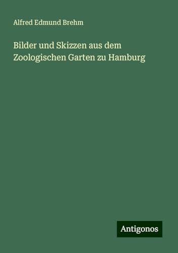 Bilder und Skizzen aus dem Zoologischen Garten zu Hamburg von Antigonos Verlag