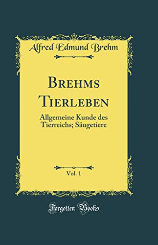 Brehms Tierleben, Vol. 1: Allgemeine Kunde des Tierreichs; Säugetiere (Classic Reprint)