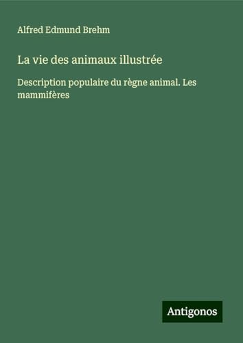 La vie des animaux illustrée: Description populaire du règne animal. Les mammifères von Antigonos Verlag