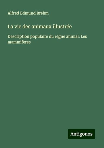La vie des animaux illustrée: Description populaire du règne animal. Les mammifères von Antigonos Verlag