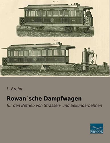 Rowan`sche Dampfwagen: für den Betrieb von Strassen- und Sekundaerbahnen: für den Betrieb von Strassen- und Sekundärbahnen