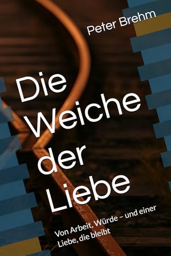 Die Weiche der Liebe: Von Arbeit, Würde – und einer Liebe, die bleibt von Independently published
