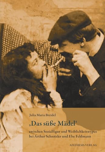 ,Das süße Mädel' zwischen Sozialfigur und Weiblichkeitstypus bei Arthur Schnitzler und Else Feldmann ,Das süße Mädel' zwischen Sozialfigur und Weiblichkeitstypus bei Arthur Schnitzler und Else Feldmann von Aisthesis