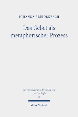 Das Gebet als metaphorischer Prozess: Zur Erneuerung von Welt und Sprache bei Michel de Certeau und Günter Bader (Hermeneutische Untersuchungen zur Theologie, Band 90) von Mohr Siebeck