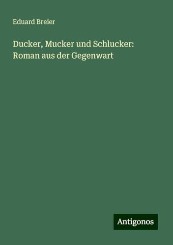 Ducker, Mucker und Schlucker: Roman aus der Gegenwart von Antigonos Verlag