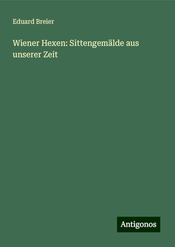 Wiener Hexen: Sittengemälde aus unserer Zeit von Antigonos Verlag