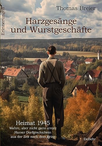 Harzgesänge und Wurstgeschäfte - Heimat 1945 - Wahre, aber nicht ganz ernste Harzer Dorfgeschichten aus der Zeit nach dem Krieg - Erinnerungen von Verlag DeBehr