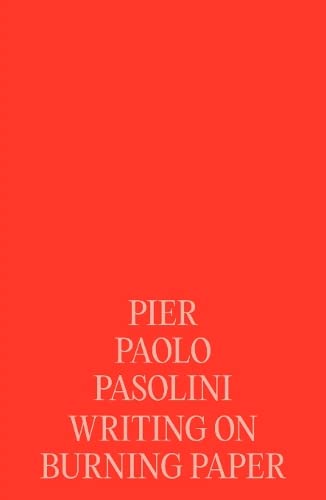 Pier Paolo Pasolini: Writing on Burning Paper: Poet of Ashes