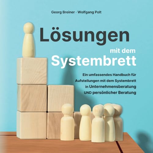 Lösungen mit dem Systembrett: Ein umfassendes Handbuch für Coaching Methoden und Aufstellungen mit dem Systembrett in Unternehmensberatung UND persönlicher Beratung