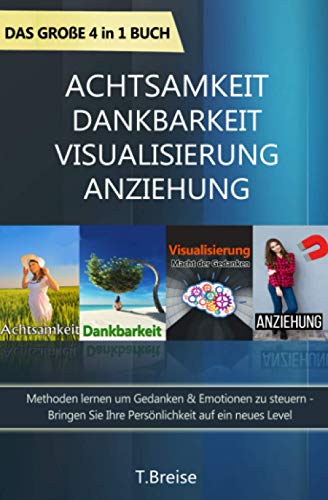 Achtsamkeit | Dankbarkeit | Visualisierung | Anziehung - Das große 4 in 1 Buch: Methoden lernen um Gedanken & Emotionen zu steuern - Bringen Sie Ihre Persönlichkeit auf ein neues Level von Independently published