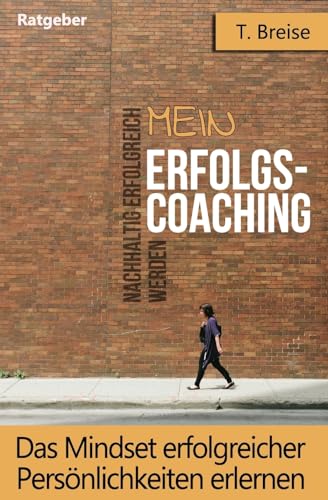 Mein Erfolgs - Coaching: Das Mindset erfolgreicher Persönlichkeiten erlernen - Nachhaltig erfolgreich werden von CREATESPACE