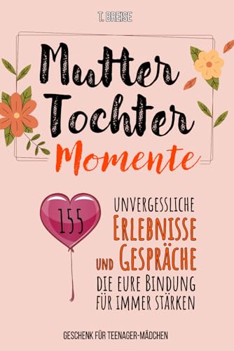 Mutter-Tochter-Momente: 155 unvergessliche Erlebnisse und Gespräche, die eure Bindung für immer stärken - Geschenk für Teenager-Mädchen von Koriander Medien