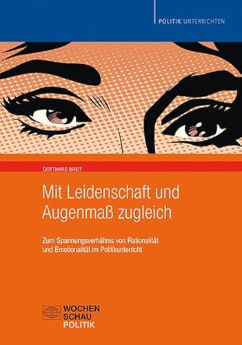 Mit Leidenschaft und Augenmaß zugleich: Zum Spannungsverhältnis von Rationalität und Emotionalität im Politikunterricht (Politik unterrichten)